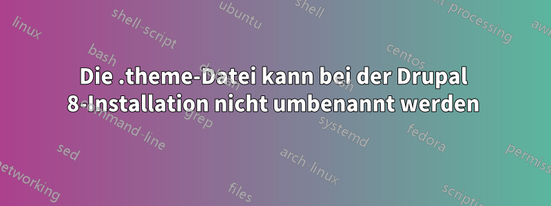 Die .theme-Datei kann bei der Drupal 8-Installation nicht umbenannt werden