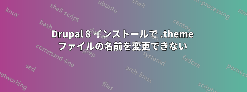 Drupal 8 インストールで .theme ファイルの名前を変更できない