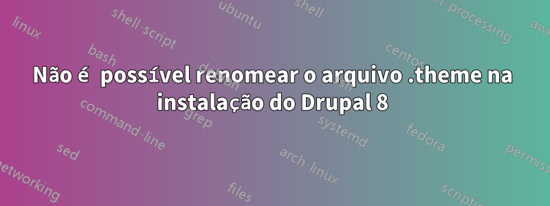 Não é possível renomear o arquivo .theme na instalação do Drupal 8