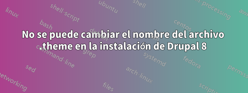 No se puede cambiar el nombre del archivo .theme en la instalación de Drupal 8