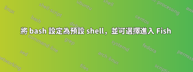 將 bash 設定為預設 shell，並可選擇進入 Fish