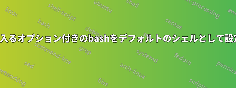 fishに入るオプション付きのbashをデフォルトのシェルとして設定する