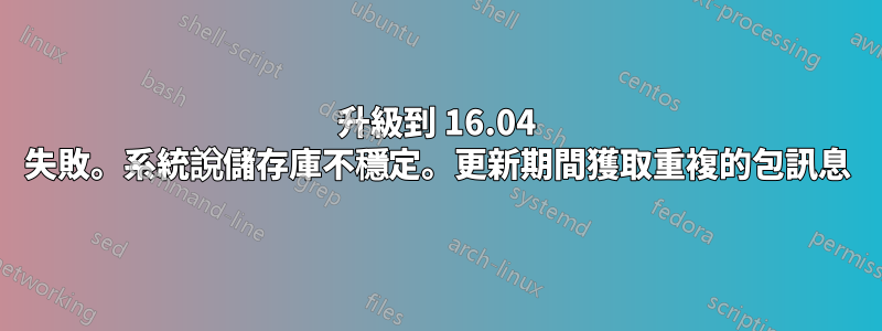 升級到 16.04 失敗。系統說儲存庫不穩定。更新期間獲取重複的包訊息