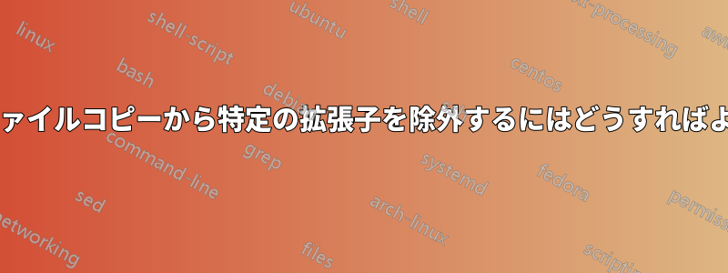 再帰的なファイルコピーから特定の拡張子を除外するにはどうすればよいですか?