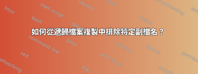 如何從遞歸檔案複製中排除特定副檔名？