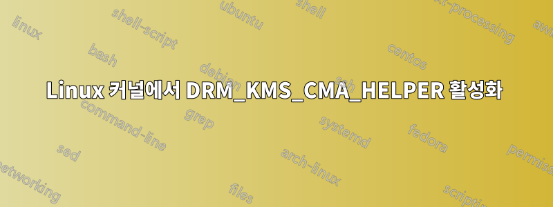 Linux 커널에서 DRM_KMS_CMA_HELPER 활성화