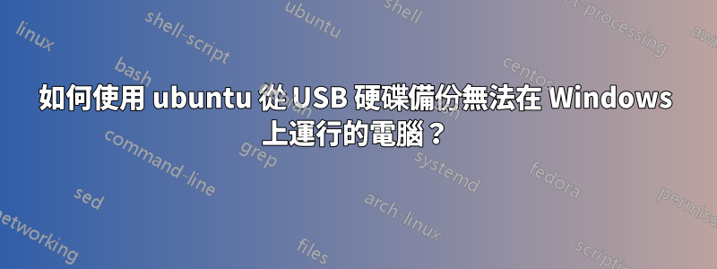 如何使用 ubuntu 從 USB 硬碟備份無法在 Windows 上運行的電腦？