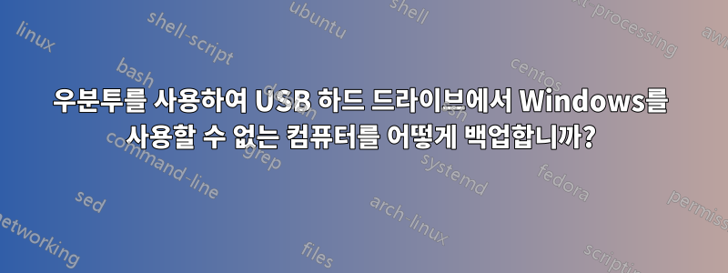 우분투를 사용하여 USB 하드 드라이브에서 Windows를 사용할 수 없는 컴퓨터를 어떻게 백업합니까?