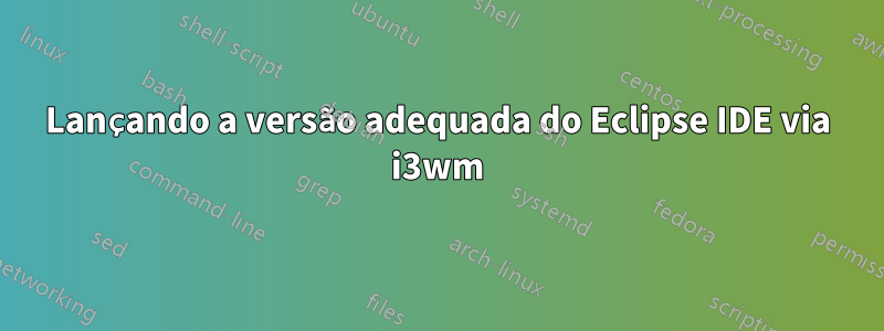Lançando a versão adequada do Eclipse IDE via i3wm