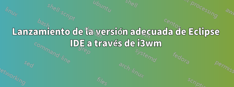 Lanzamiento de la versión adecuada de Eclipse IDE a través de i3wm