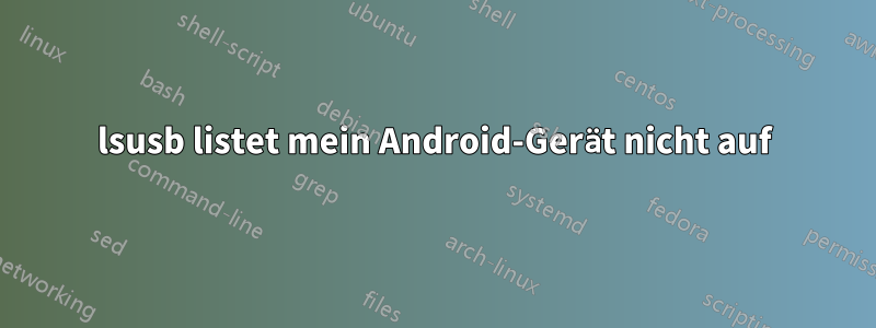 lsusb listet mein Android-Gerät nicht auf
