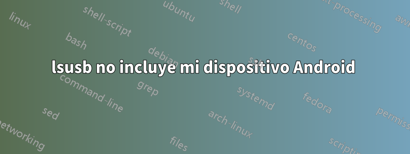 lsusb no incluye mi dispositivo Android