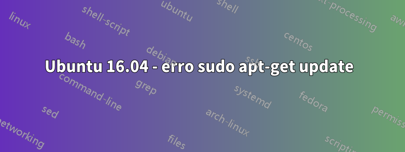 Ubuntu 16.04 - erro sudo apt-get update 