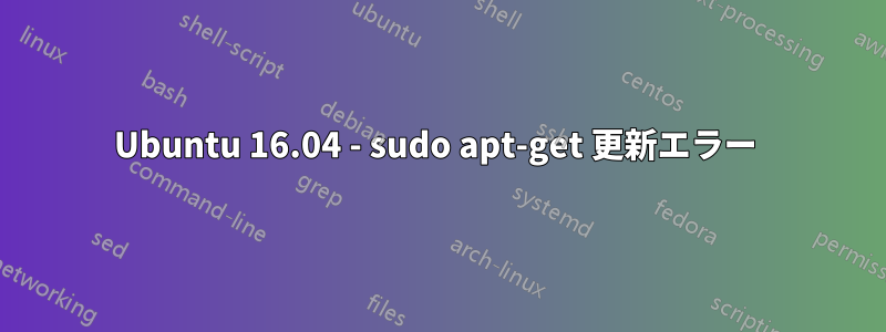 Ubuntu 16.04 - sudo apt-get 更新エラー 