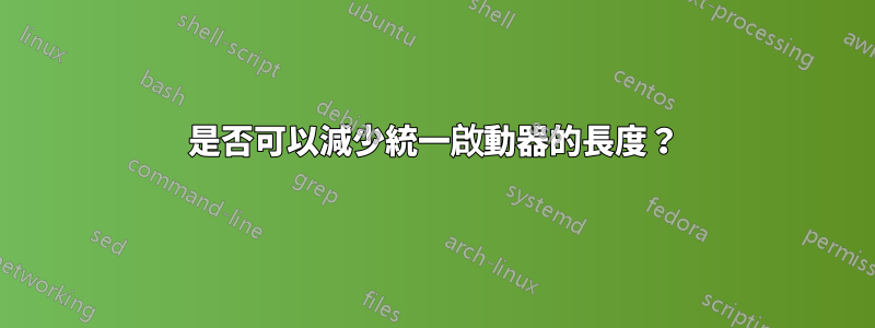 是否可以減少統一啟動器的長度？