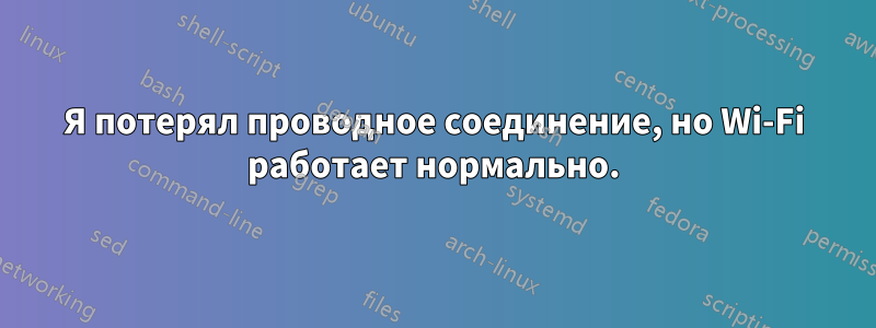 Я потерял проводное соединение, но Wi-Fi работает нормально.