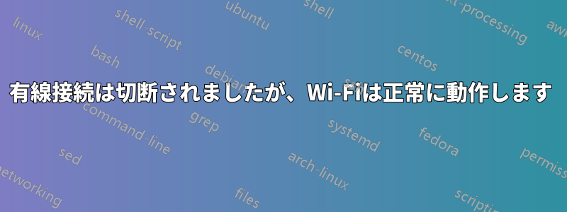 有線接続は切断されましたが、Wi-Fiは正常に動作します
