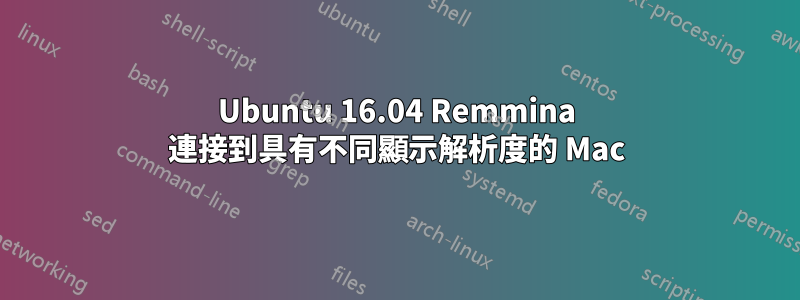 Ubuntu 16.04 Remmina 連接到具有不同顯示解析度的 Mac