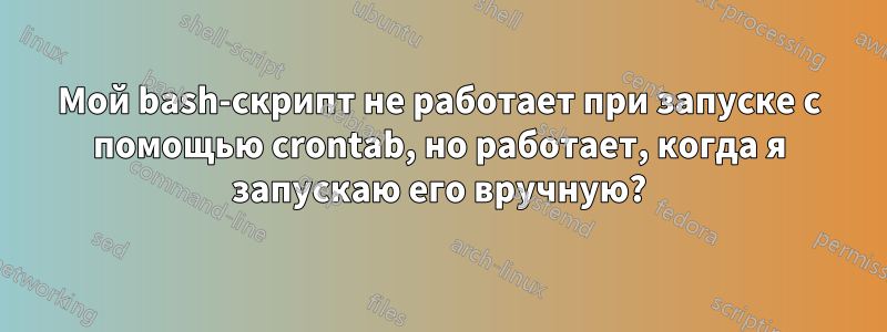 Мой bash-скрипт не работает при запуске с помощью crontab, но работает, когда я запускаю его вручную?