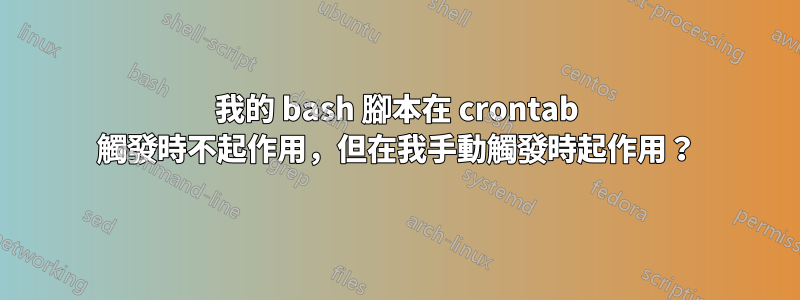我的 bash 腳本在 crontab 觸發時不起作用，但在我手動觸發時起作用？