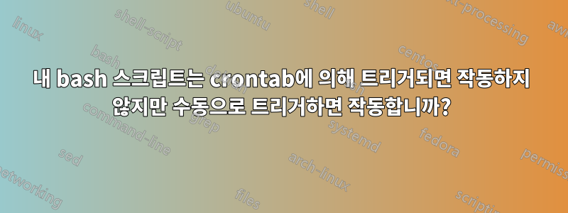 내 bash 스크립트는 crontab에 의해 트리거되면 작동하지 않지만 수동으로 트리거하면 작동합니까?