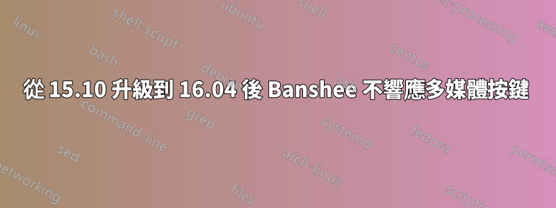 從 15.10 升級到 16.04 後 Banshee 不響應多媒體按鍵