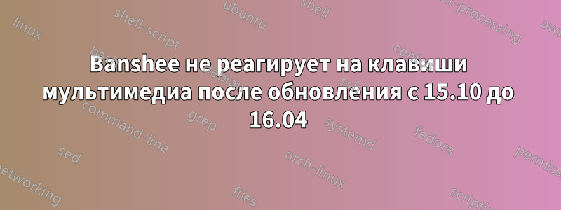 Banshee не реагирует на клавиши мультимедиа после обновления с 15.10 до 16.04