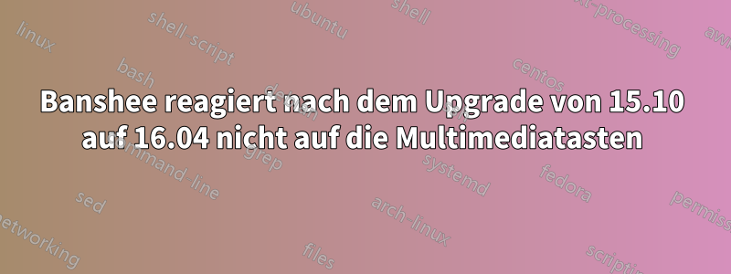 Banshee reagiert nach dem Upgrade von 15.10 auf 16.04 nicht auf die Multimediatasten