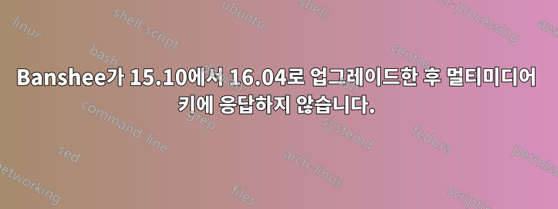 Banshee가 15.10에서 16.04로 업그레이드한 후 멀티미디어 키에 응답하지 않습니다.