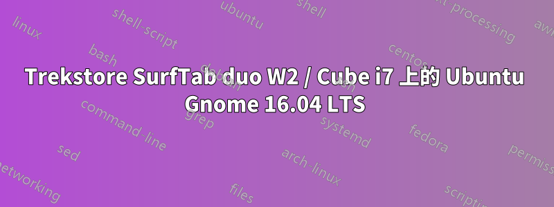 Trekstore SurfTab duo W2 / Cube i7 上的 Ubuntu Gnome 16.04 LTS