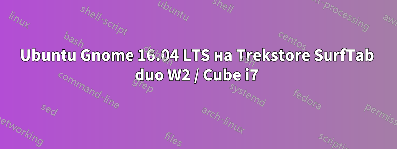 Ubuntu Gnome 16.04 LTS на Trekstore SurfTab duo W2 / Cube i7