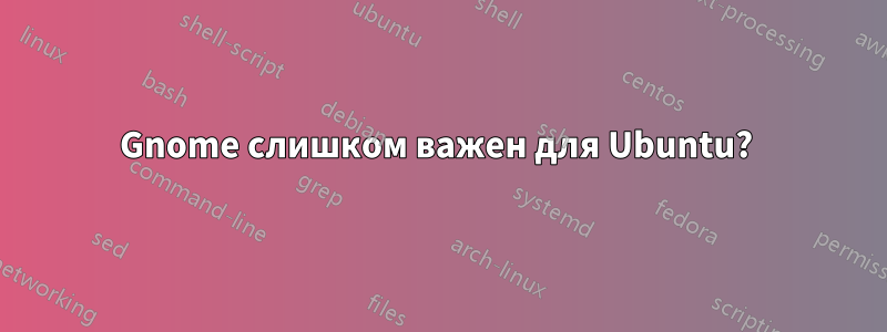 Gnome слишком важен для Ubuntu? 