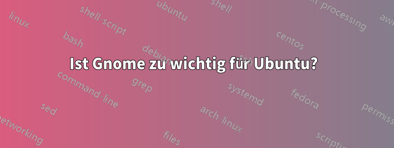 Ist Gnome zu wichtig für Ubuntu? 