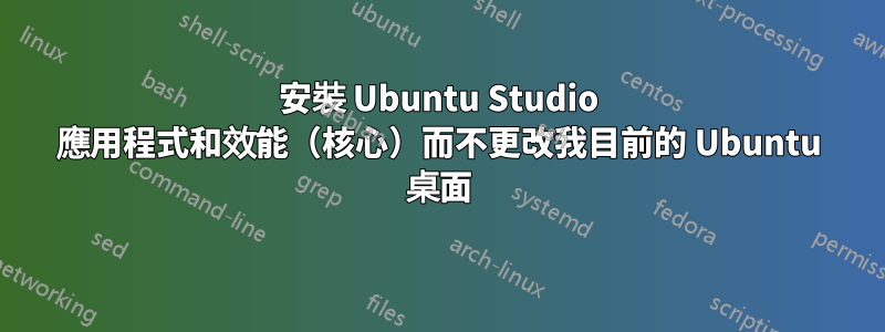 安裝 Ubuntu Studio 應用程式和效能（核心）而不更改我目前的 Ubuntu 桌面