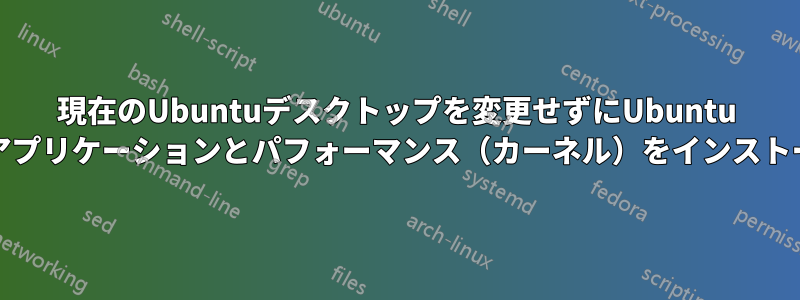 現在のUbuntuデスクトップを変更せずにUbuntu Studioアプリケーションとパフォーマンス（カーネル）をインストールする