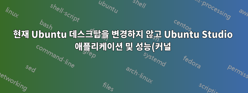 현재 Ubuntu 데스크탑을 변경하지 않고 Ubuntu Studio 애플리케이션 및 성능(커널) 설치