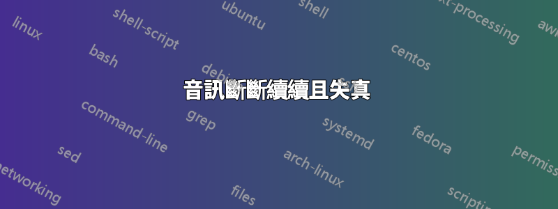 音訊斷斷續續且失真