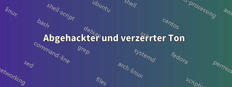 Abgehackter und verzerrter Ton