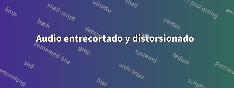 Audio entrecortado y distorsionado