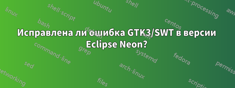 Исправлена ли ошибка GTK3/SWT в версии Eclipse Neon?