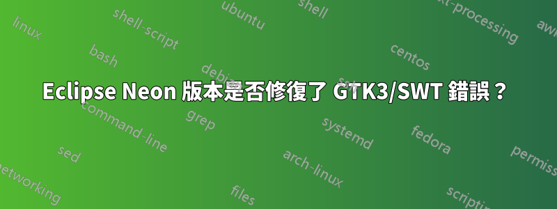 Eclipse Neon 版本是否修復了 GTK3/SWT 錯誤？