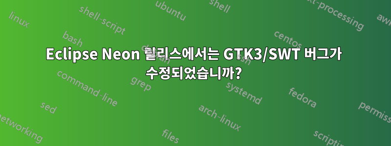 Eclipse Neon 릴리스에서는 GTK3/SWT 버그가 수정되었습니까?