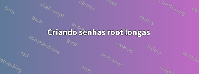 Criando senhas root longas