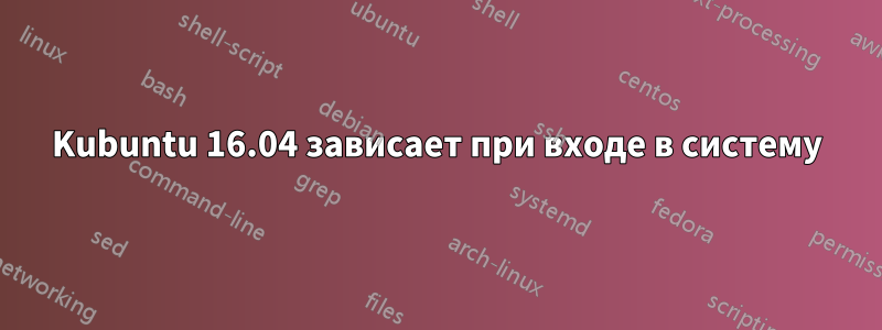 Kubuntu 16.04 зависает при входе в систему