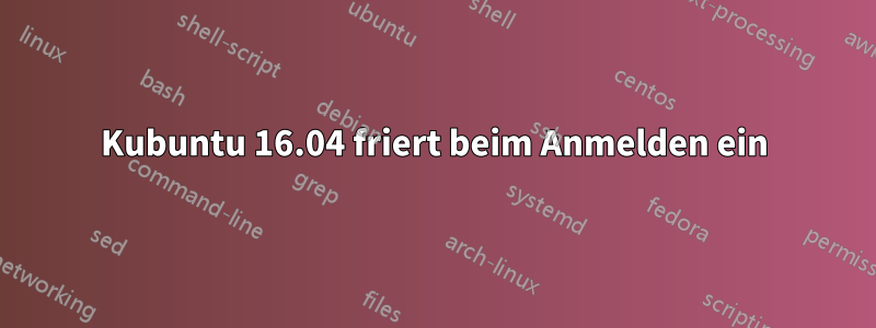 Kubuntu 16.04 friert beim Anmelden ein