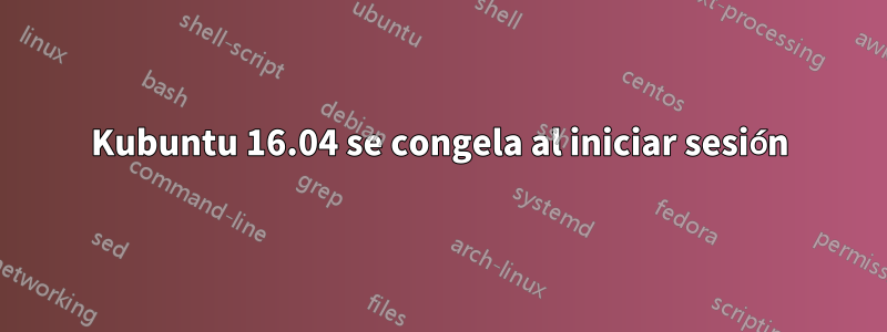 Kubuntu 16.04 se congela al iniciar sesión