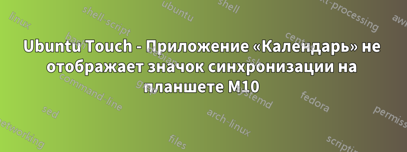 Ubuntu Touch - Приложение «Календарь» не отображает значок синхронизации на планшете M10