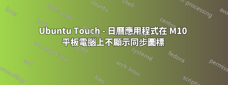 Ubuntu Touch - 日曆應用程式在 M10 平板電腦上不顯示同步圖標