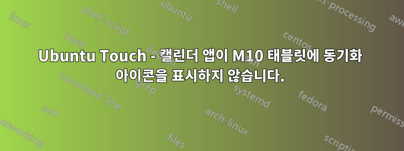Ubuntu Touch - 캘린더 앱이 M10 태블릿에 동기화 아이콘을 표시하지 않습니다.