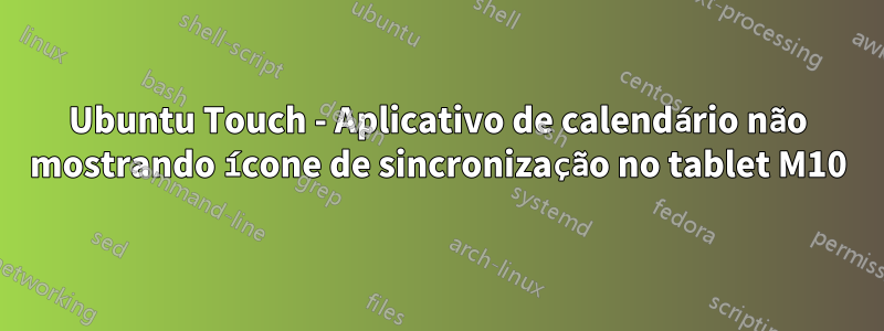 Ubuntu Touch - Aplicativo de calendário não mostrando ícone de sincronização no tablet M10